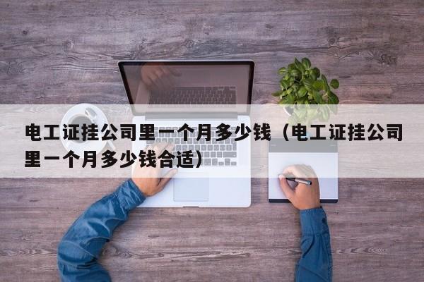 电工证挂公司里一个月多少钱（电工证挂公司里一个月多少钱合适）