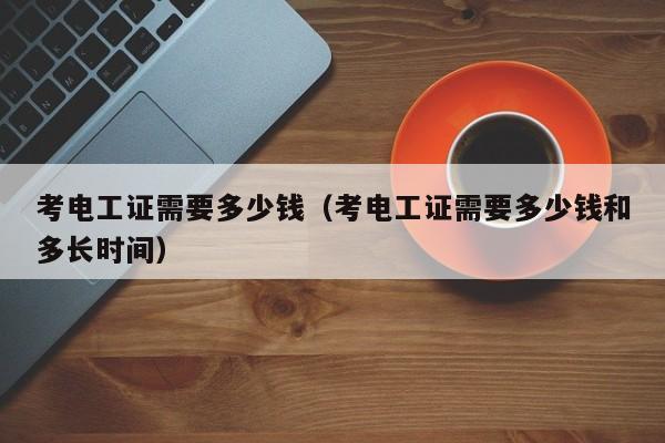 考电工证需要多少钱（考电工证需要多少钱和多长时间）