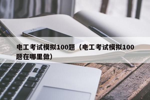 电工考试模拟100题（电工考试模拟100题在哪里做）