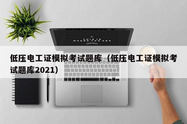 低压电工证模拟考试题库（低压电工证模拟考试题库2021）
