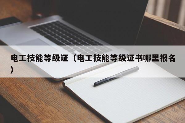 电工技能等级证（电工技能等级证书哪里报名）