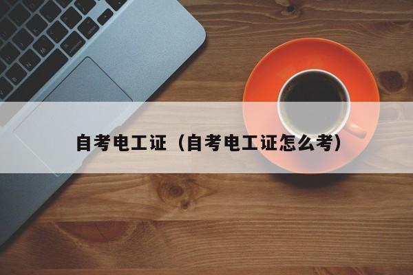 自考电工证（自考电工证怎么考）