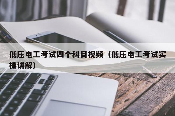 低压电工考试四个科目视频（低压电工考试实操讲解）