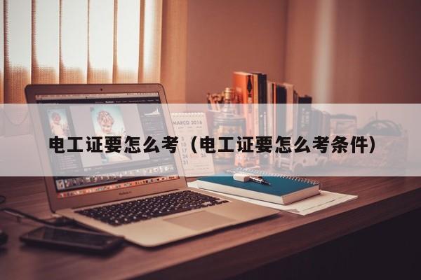 电工证要怎么考（电工证要怎么考条件）