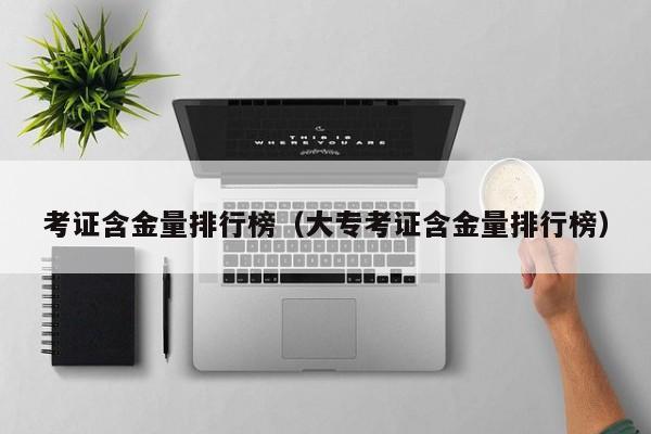考证含金量排行榜（大专考证含金量排行榜）
