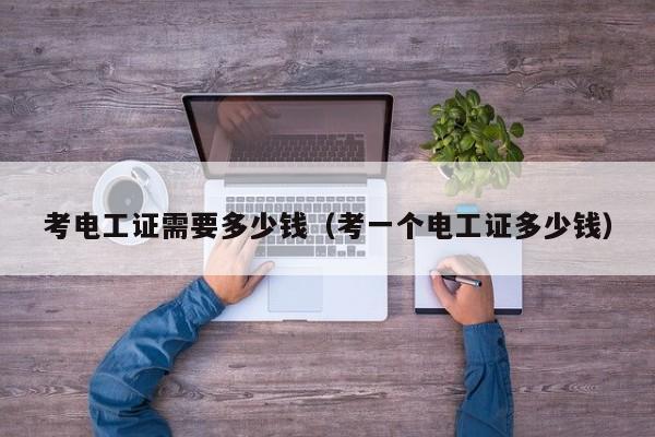 考电工证需要多少钱（考一个电工证多少钱）