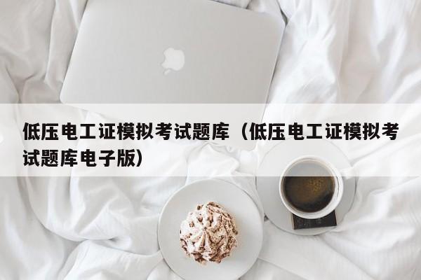 低压电工证模拟考试题库（低压电工证模拟考试题库电子版）